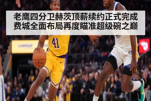 老鹰四分卫赫茨顶薪续约正式完成 费城全面布局再度瞄准超级碗之巅