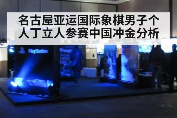 名古屋亚运国际象棋男子个人丁立人参赛中国冲金分析